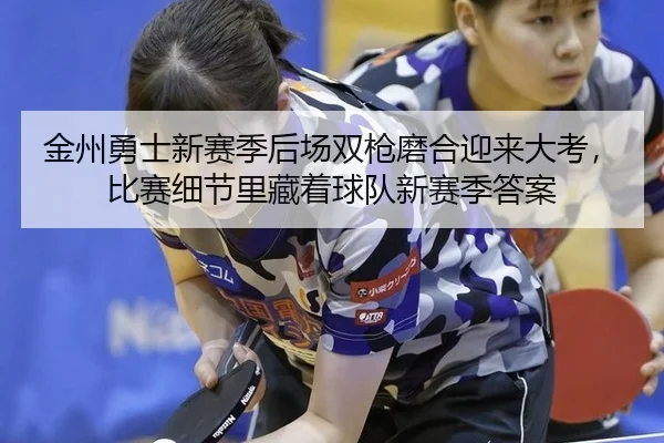 金州勇士新赛季后场双枪磨合迎来大考，比赛细节里藏着球队新赛季答案